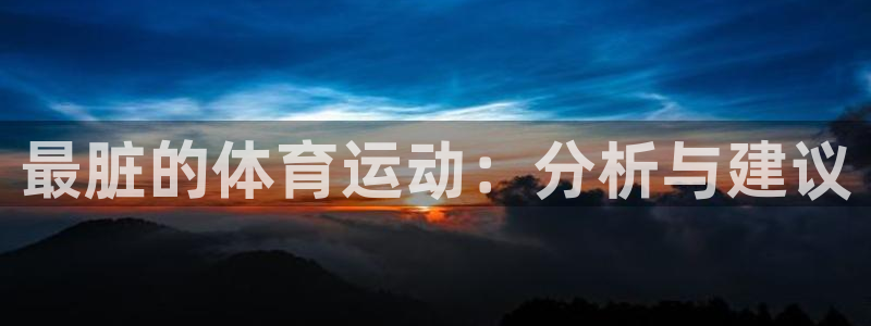 熊猫体育v3.新网页.org：最脏的体育运动：分析与建议