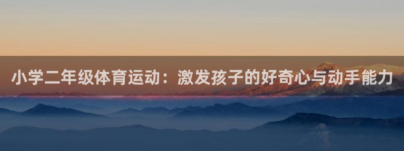 熊猫体育直播nba：小学二年级体育运动：激发孩子的好奇心与动手能力
