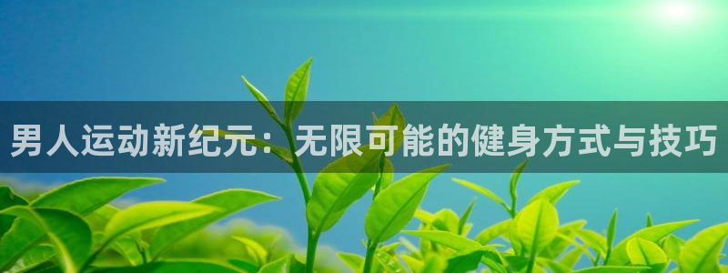 熊猫体育官网首页入口：男人运动新纪元：无限可能的健身方式与技巧