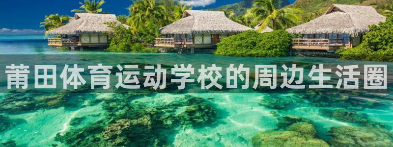 熊猫体育官网首页入口：莆田体育运动学校的周边生活圈